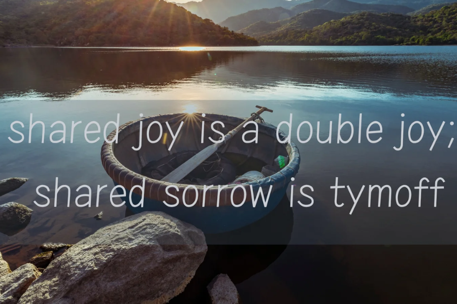 shared joy is a double joy; shared sorrow is tymoff